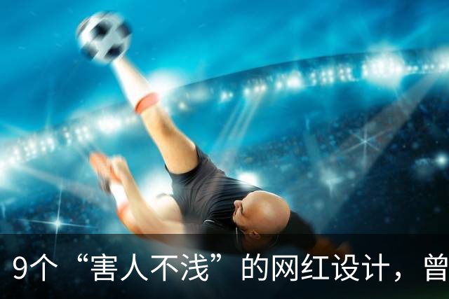 9个“害人不浅”的网红设计，曾经被捧上天，现已沦为笑柄