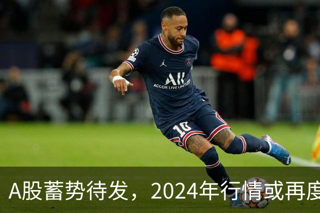 A股蓄势待发，2024年行情或再度上演
