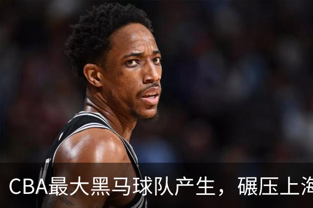 CBA最大黑马球队产生，碾压上海辽宁，广东队服了，要挑战北京