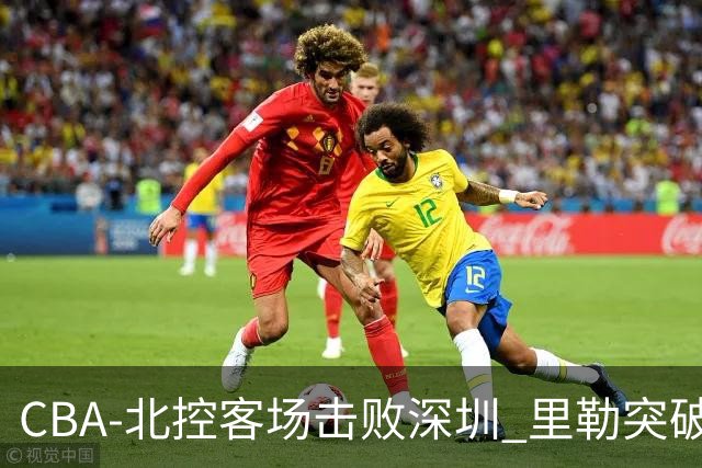 CBA-北控客场击败深圳 里勒突破上篮