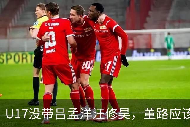 U17没带吕孟洋汪修昊，董路应该已经恨透了浮嶋敏