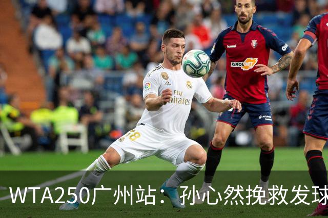 WTA250广州站：孙心然挽救发球胜赛局，2-1蒂莫费娃晋级8强